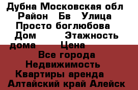 Дубна Московская обл › Район ­ Бв › Улица ­ Просто боглюбова › Дом ­ 45 › Этажность дома ­ 9 › Цена ­ 30 000 - Все города Недвижимость » Квартиры аренда   . Алтайский край,Алейск г.